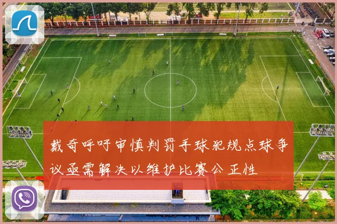 戴奇呼吁审慎判罚手球犯规点球争议亟需解决以维护比赛公正性