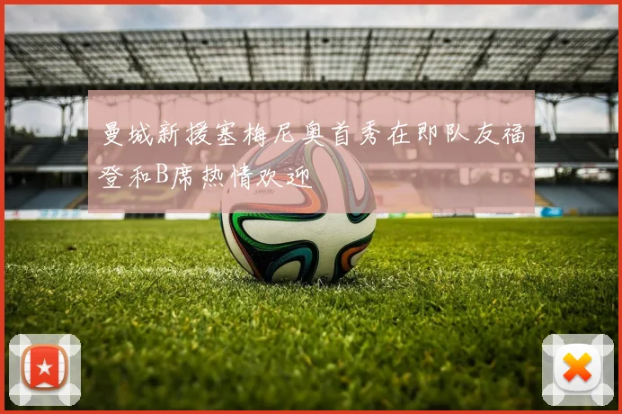 曼城新援塞梅尼奥首秀在即队友福登和B席热情欢迎