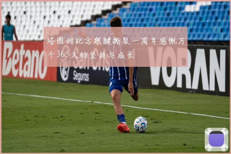 塔图姆纪念跟腱撕裂一周年感慨万千365天的坚持与成长