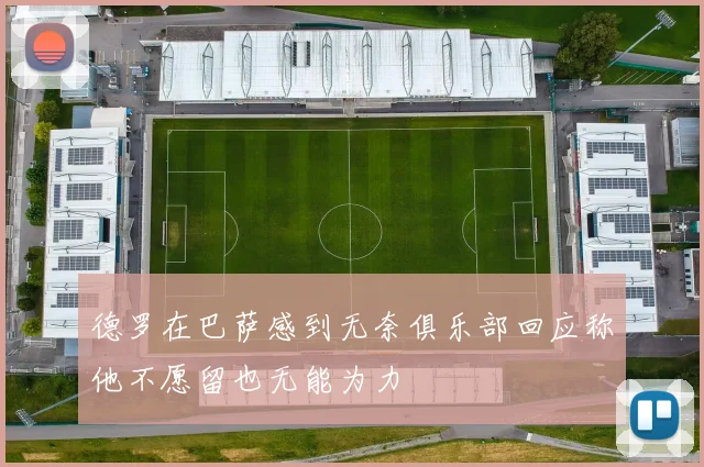 德罗在巴萨感到无奈俱乐部回应称他不愿留也无能为力